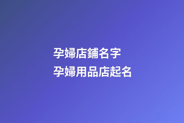 孕婦店鋪名字 孕婦用品店起名-第1張-店鋪起名-玄機派